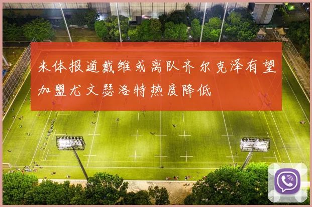 米体报道戴维或离队齐尔克泽有望加盟尤文瑟洛特热度降低