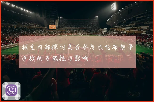 掘金内部探讨是否参与杰伦布朗争夺战的可能性与影响