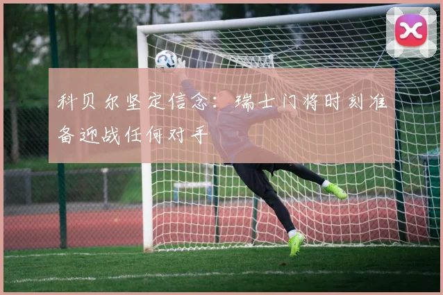 科贝尔坚定信念:瑞士门将时刻准备迎战任何对手