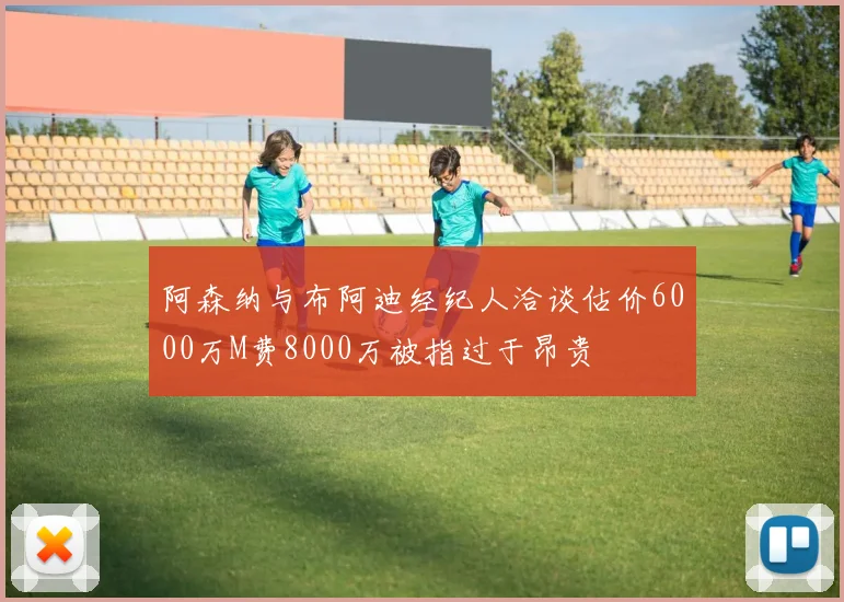 阿森纳与布阿迪经纪人洽谈估价6000万M费8000万被指过于昂贵