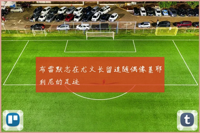 布雷默志在尤文长留追随偶像基耶利尼的足迹