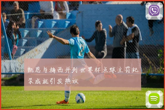 凯恩与梅西并列世界杯点球主罚纪录成就引发热议