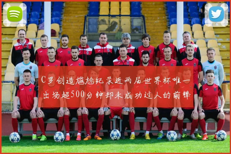 C罗创造尴尬纪录近两届世界杯唯一出场超500分钟却未成功过人的前锋