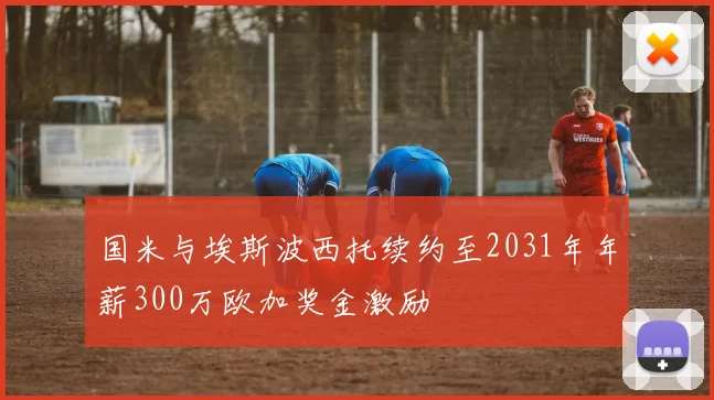 国米与埃斯波西托续约至2031年年薪300万欧加奖金激励